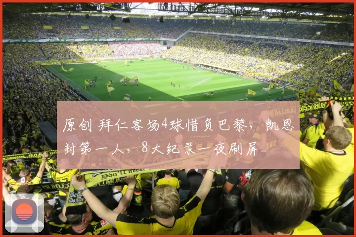 原创 拜仁客场4球惜负巴黎，凯恩封第一人，8大纪录一夜刷屏_