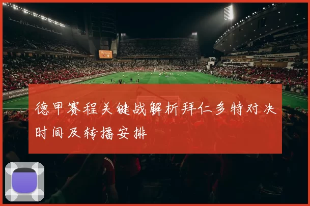德甲赛程关键战解析拜仁多特对决时间及转播安排