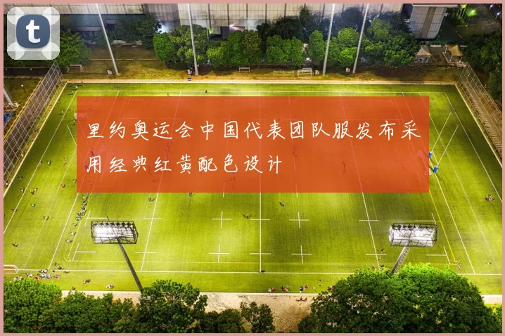 里约奥运会中国代表团队服发布采用经典红黄配色设计