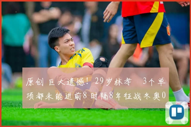 原创 巨大遗憾！29岁林孝埈3个单项都未能进前8 时隔8年征战冬奥0奖牌