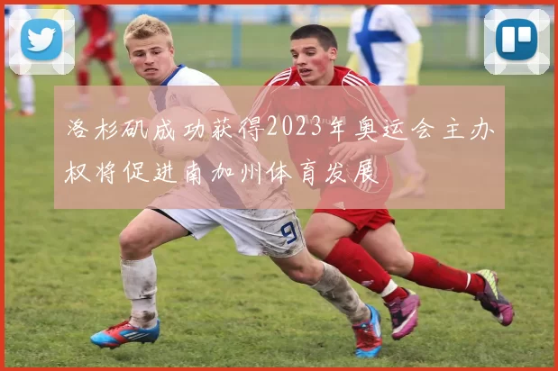 洛杉矶成功获得2023年奥运会主办权将促进南加州体育发展