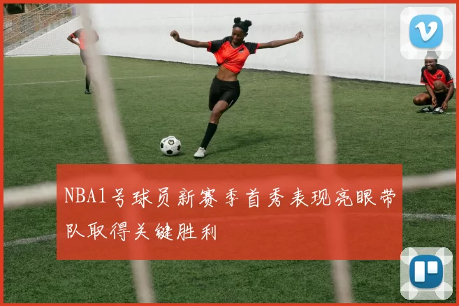 NBA1号球员新赛季首秀表现亮眼带队取得关键胜利
