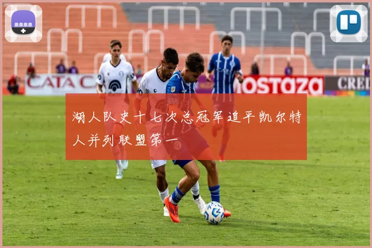 湖人队史十七次总冠军追平凯尔特人并列联盟第一