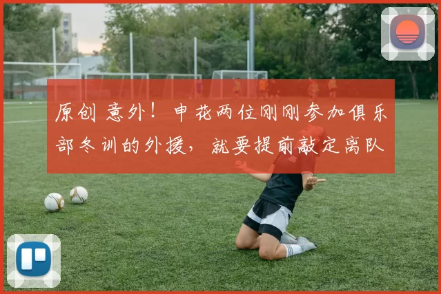 原创 意外！申花两位刚刚参加俱乐部冬训的外援，就要提前敲定离队时间