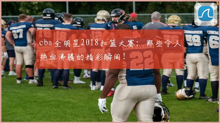 cba全明星2018扣篮大赛:那些令人热血沸腾的精彩瞬间!