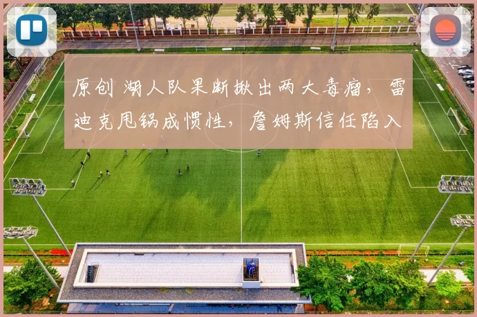 原创 湖人队果断揪出两大毒瘤,雷迪克甩锅成惯性,詹姆斯信任陷入质疑