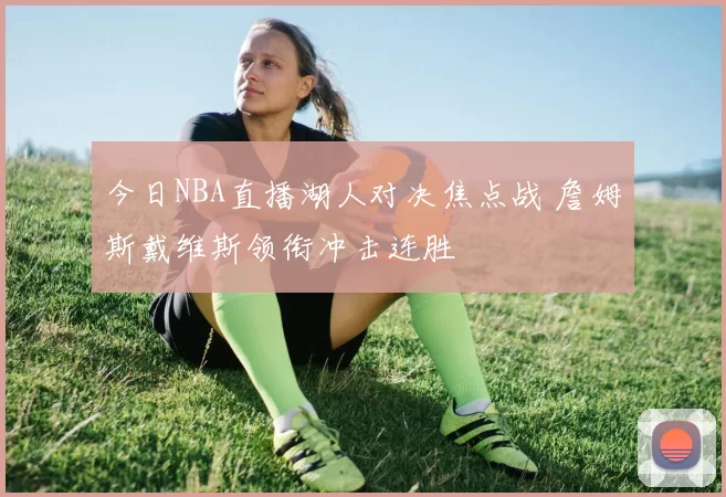 今日NBA直播湖人对决焦点战 詹姆斯戴维斯领衔冲击连胜