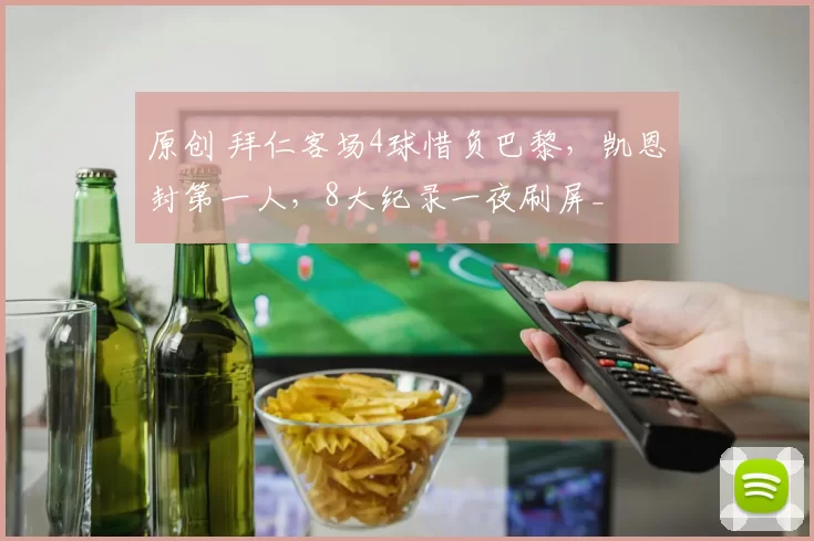 原创 拜仁客场4球惜负巴黎，凯恩封第一人，8大纪录一夜刷屏_