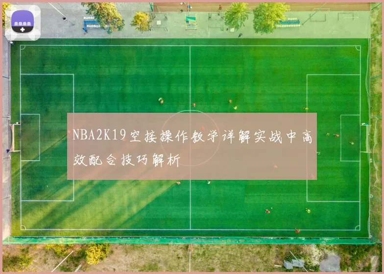 NBA2K19空接操作教学详解实战中高效配合技巧解析