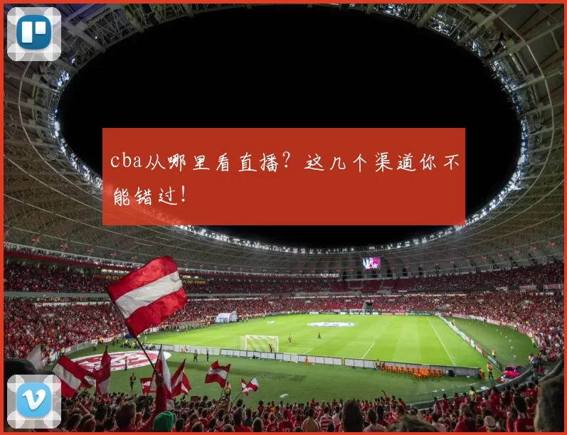 cba从哪里看直播？这几个渠道你不能错过！