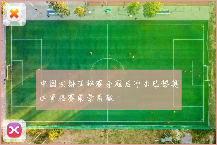 中国女排亚锦赛夺冠后冲击巴黎奥运资格赛前景看涨