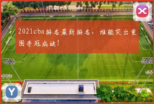 2021cba排名最新排名，谁能突出重围夺冠成谜！