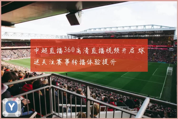 中超直播360高清直播视频开启 球迷关注赛事转播体验提升