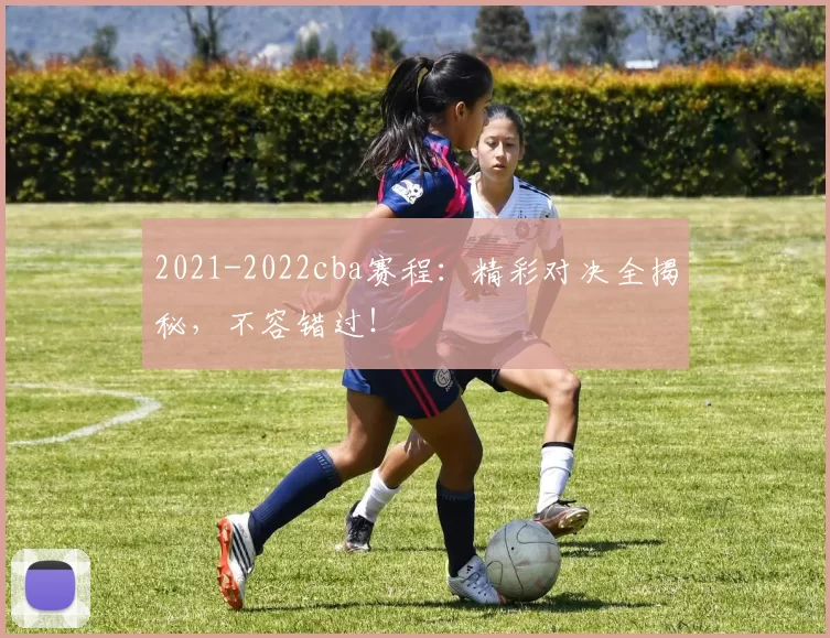 2021-2022cba赛程：精彩对决全揭秘，不容错过！