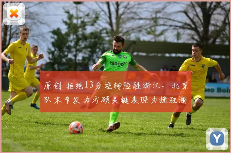 原创 拒绝13分逆转险胜浙江,北京队末节发力方硕关键表现力挽狂澜