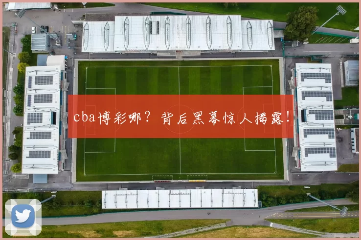 cba博彩哪？背后黑幕惊人揭露！