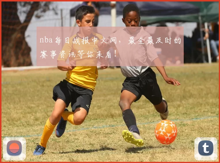 nba每日战报中文网,最全最及时的赛事资讯等你来看!